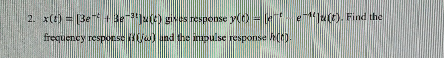 2 X T 3et 3e U T Gives Response Y T E T E 4t U T Find The Frequency Response H Jw And The Impulse Respon 1