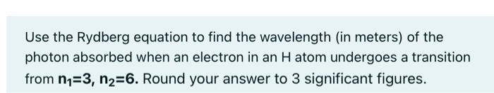 Use The Rydberg Equation To Find The Wavelength In Meters Of The Photon Absorbed When An Electron In An H Atom Undergo 1
