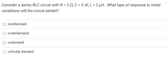 Consider A Series Rlc Circuit With R 22 C 5 Nf L 2 Uh What Type Of Response To Initial Conditions Will The Circ 1