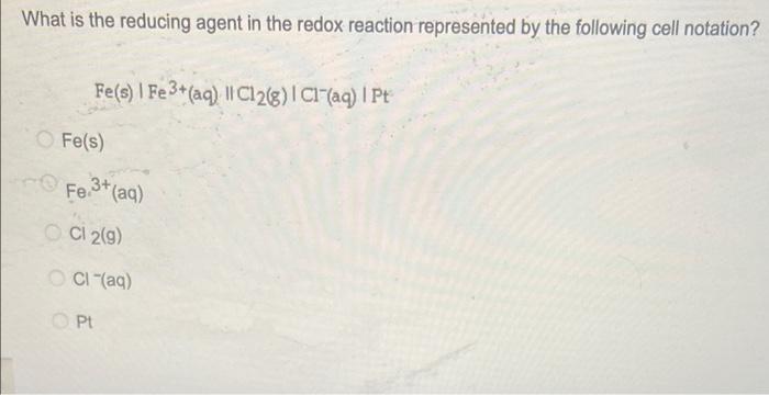 What Is The Reducing Agent In The Redox Reaction Represented By The Following Cell Notation Fe S Fe3 Aq Il Cl2 8 1