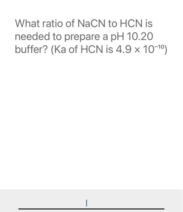 What Ratio Of Nacn To Hcn Is Needed To Prepare A Ph 10 20 Buffer Ka Of Hcn Is 4 9 X 10 10 1