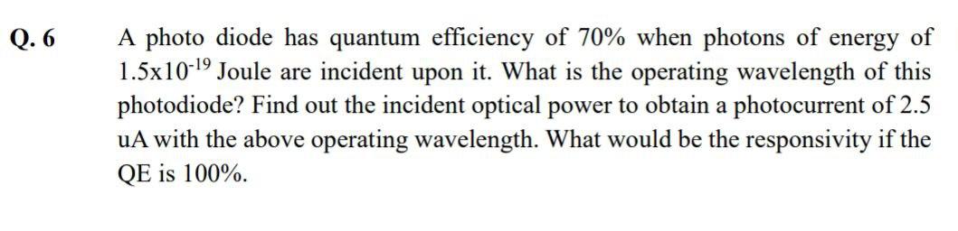 Q 6 A Photo Diode Has Quantum Efficiency Of 70 When Photons Of Energy Of 1 5x10 Joule Are Incident Upon It What Is 1
