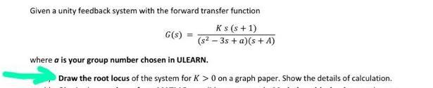 Given A Unity Feedback System With The Forward Transfer Function G S Ks S 1 S 3s A S A Where A Is Your Group 1