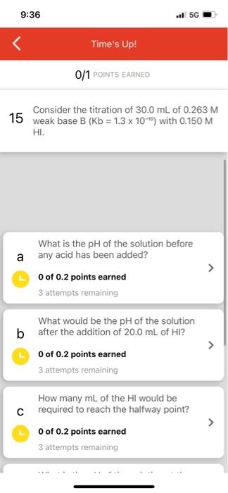 9 36 5g Time S Up 0 1 Points Earned Consider The Titration Of 30 0 Ml Of 0 263 M 15 Weak Base B Kb 1 3 X 10 10 With 1