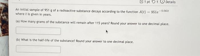 1 Pt 1 Details An Initial Sample Of 951 G Of A Radioactive Substance Decays According To The Function A T 951e7 0 04 1