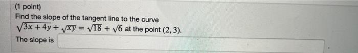 1 Point Find The Slope Of The Tangent Line To The Curve 3x 4y Xy 18 6 At The Point 2 3 The Slope Is 1