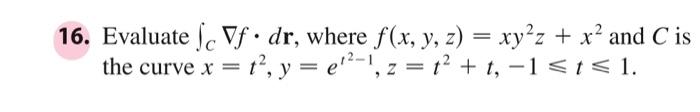 16 Evaluate E Vf Dr Where F X Y Z Xy Z X And C Is 12 1 The Curve X T Y E 1 Z 1 T 1 T 1 1