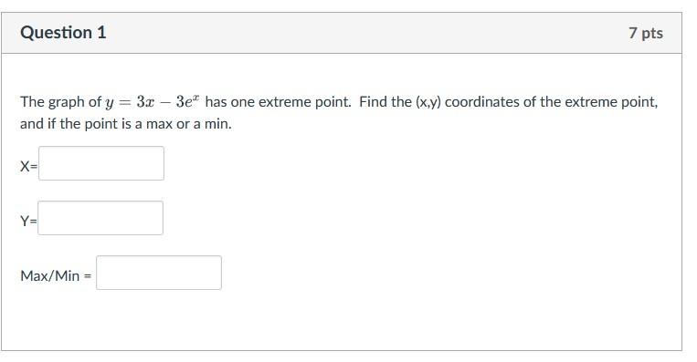 Question 1 7 Pts The Graph Of Y 3x 3e Has One Extreme Point Find The X Y Coordinates Of The Extreme Point And I 1