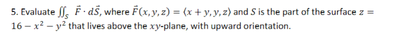 5 Evaluate Ff Ds Where F X Y Z X Y Y Z And S Is The Part Of The Surface Z 16x Y That Lives Above The 1