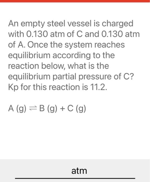 An Empty Steel Vessel Is Charged With 0 130 Atm Of C And 0 130 Atm Of A Once The System Reaches Equilibrium According T 1