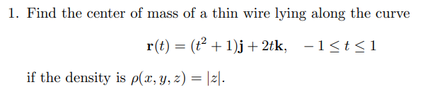 1 Find The Center Of Mass Of A Thin Wire Lying Along The Curve R T T 1 J 2tk 1 T 1 If The Density Is P X Y 1