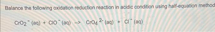 Balance The Following Oxidation Reduction Reaction In Acidic Condition Using Half Equation Method Cro2 Aq Cio Aq 1
