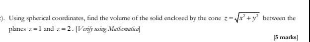 Using Spherical Coordinates Find The Volume Of The Solid Enclosed By The Cone Z X Y Between The Planes Z 1 A 1