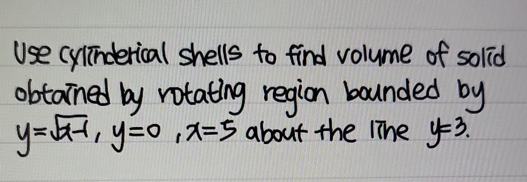 Use Cylinderical Shells To Find Volume Of Solid Obtained By Rotating Region Bounded By Y Y 0 X 5 About The Line Y 1