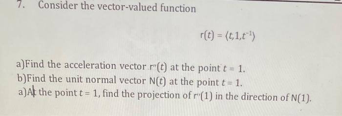 7 Consider The Vector Valued Function R T T 1 T A Find The Acceleration Vector R T At The Point T 1 B Find 1