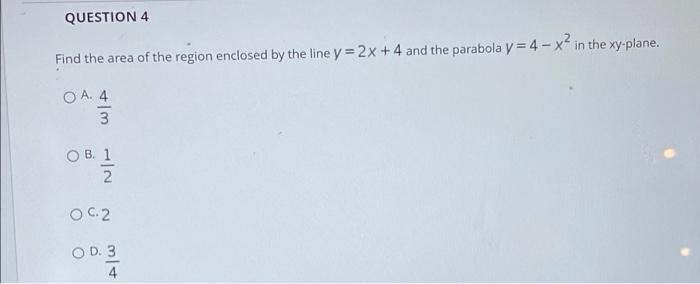 Question 4 Find The Area Of The Region Enclosed By The Line Y 2x 4 And The Parabola Y 4 X In The Xy Plane Oa 4 3 O 1