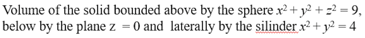 Volume Of The Solid Bounded Above By The Sphere X Y 9 Below By The Plane Z 0 And Laterally By The Silinder 1