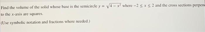 Find The Volume Of The Solid Whose Base Is The Semicircle Y 4x Where 2 X 2 And The Cross Sections Perpend To T 1