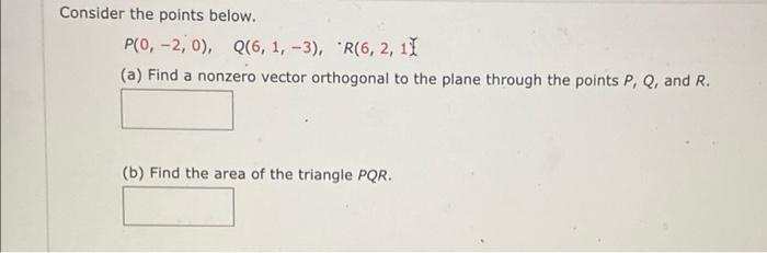 Consider The Points Below P 0 2 0 Q 6 1 3 R 6 2 1i A Find A Nonzero Vector Orthogonal To The Plane Throug 1