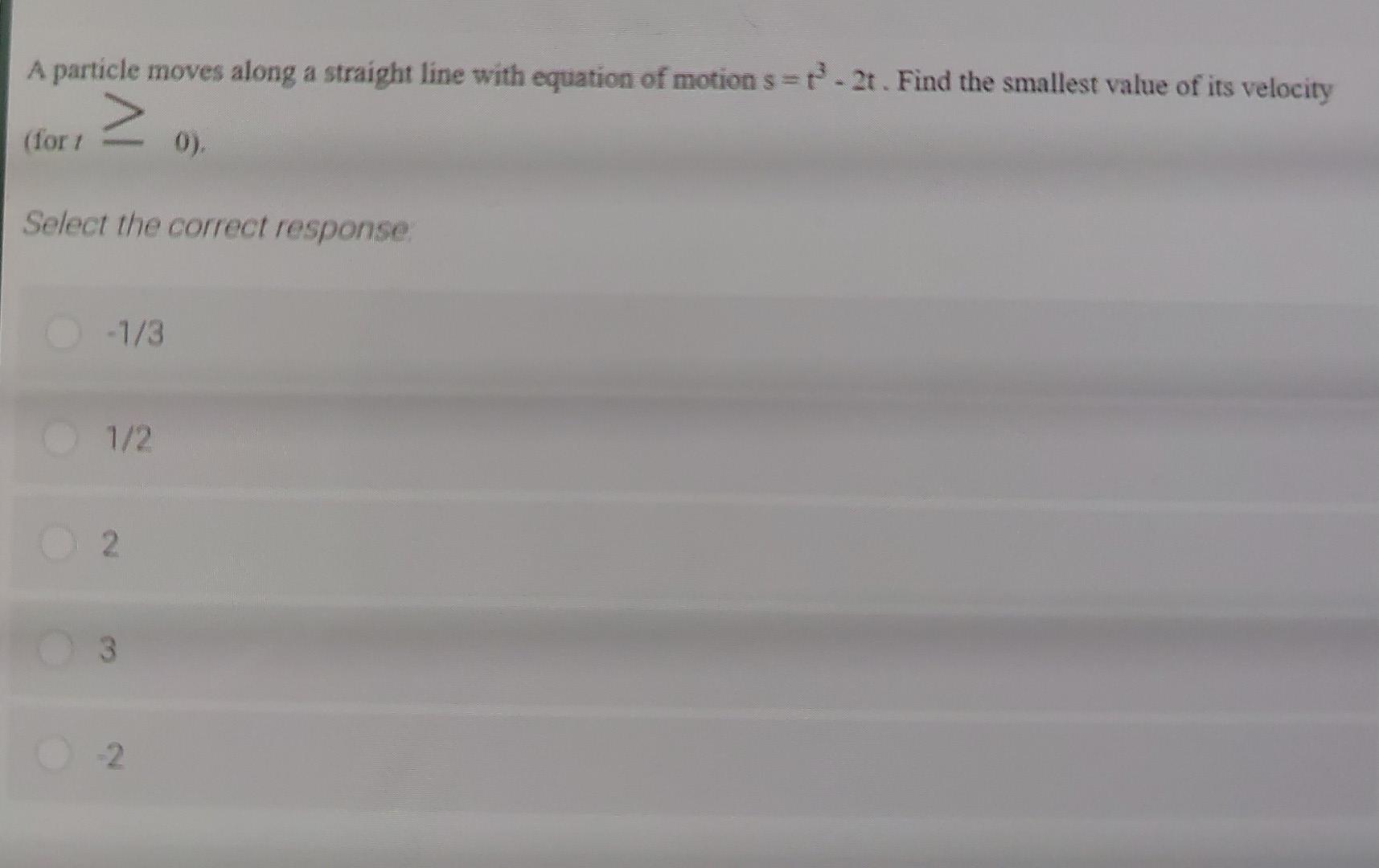 A Particle Moves Along A Straight Line With Equation Of Motion S T 2t Find The Smallest Value Of Its Velocity For 1 1
