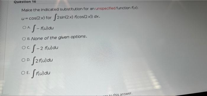 Question 16 Make The Indicated Substitution For An Unspecified Function F X U Cos 2x For 2sin 2x F Cos 2x Dx Oa 2