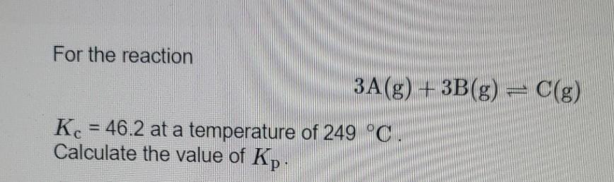 For The Reaction 3a G 3b G C G Kc 46 2 At A Temperature Of 249 C Calculate The Value Of Kp For The Reaction 1