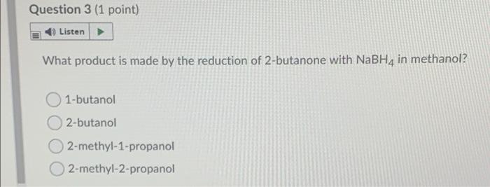 Question 3 1 Point Listen What Product Is Made By The Reduction Of 2 Butanone With Nabh4 In Methanol 1 Butanol 2 Buta 1