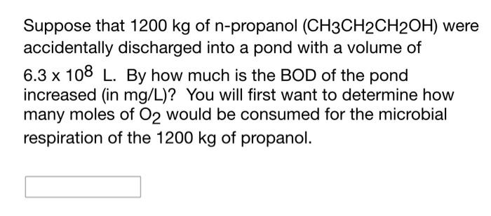 Suppose That 1200 Kg Of N Propanol Ch3ch2ch2oh Were Accidentally Discharged Into A Pond With A Volume Of 6 3 X 108 L 1