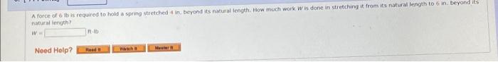 A Force Of 6 Lb Is Required To Hold A Spring Stretched 4 In Beyond Its Natural Length How Much Work W Is Done In Stret 1
