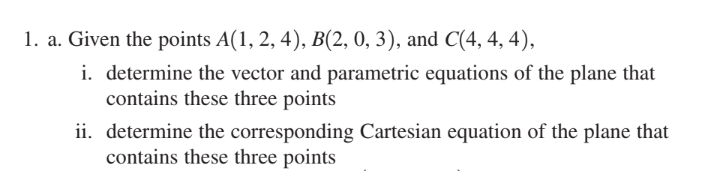 1 A Given The Points A 1 2 4 B 2 0 3 And C 4 4 4 I Determine The Vector And Parametric Equations Of The P 1