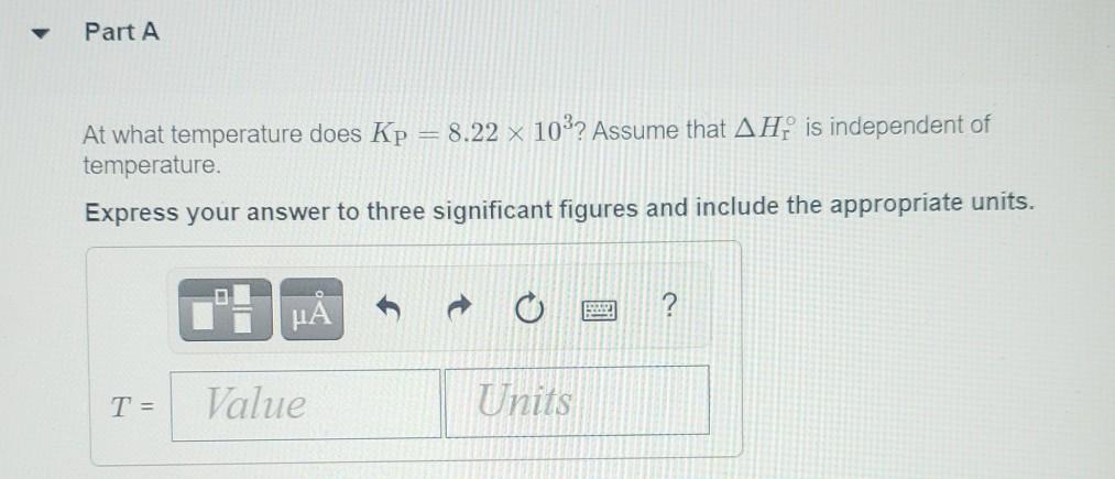 Part A At What Temperature Does Kp 8 22 X 10 Assume That Ah Is Independent Of Temperature Express Your Answer To Thre 1