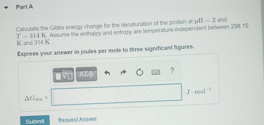 Part A Calculate The Gibbs Energy Change For The Denaturation Of The Protein At Ph 2 And T 314 K Assume The Enthalpy 1