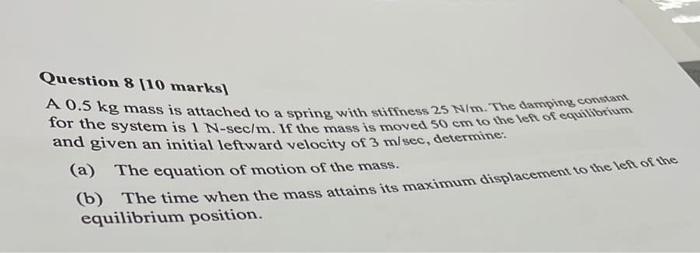 Question 8 10 Marks A 0 5 Kg Mass Is Attached To A Spring With Stiffness 25 N M The Damping Constant For The And Give 1