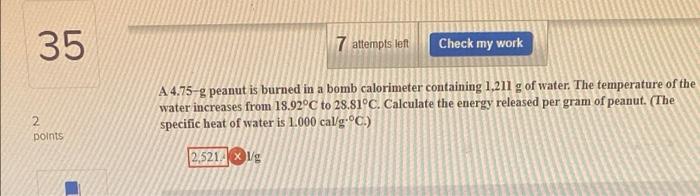 35 7 Attempts Left Check My Work A 4 75 G Peanut Is Burned In A Bomb Calorimeter Containing 1 211 G Of Water The Temper 1