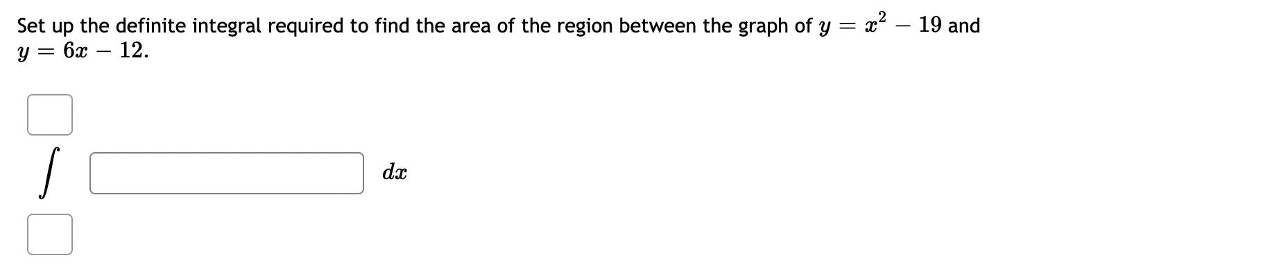 Set Up The Definite Integral Required To Find The Area Of The Region Between The Graph Of Y Y 6x 12 S Dx X 19 An 1