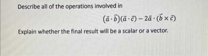 Describe All Of The Operations Involved In A B A C 2a Bx C W Explain Whether The Final Result Will Be A Scalar Or A 1