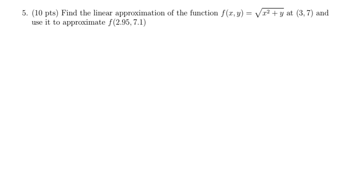 5 10 Pts Find The Linear Approximation Of The Function F X Y X Y At 3 7 And Use It To Approximate F 2 95 1