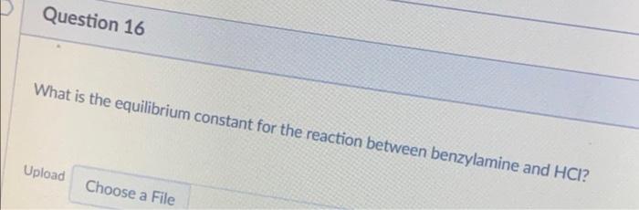 Question 16 What Is The Equilibrium Constant For The Reaction Between Benzylamine And Hci Upload Choose A File 1