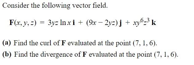 Consider The Following Vector Field F X Y Z 3yz Lnxi 9x 2yz J Xy6 K A Find The Curl Of F Evaluated At The 1