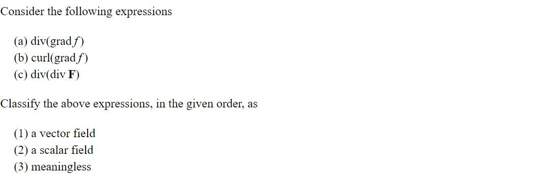Consider The Following Expressions A Div Gradf B Curl Gradf C Div Div F Classify The Above Expressions In The 1