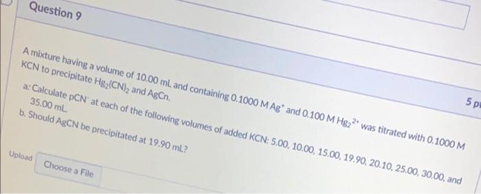 Question 9 A Mixture Having A Volume Of 10 00 Ml And Containing 0 1000 M Ag And 0 100 M Hg22 Was Titrated With 0 1000 M 1