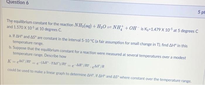 Question 6 5 Pt The Equilibrium Constant For The Reaction Nh3 Aq H20 Nh Oh Is Ko 1 479 X 10 At 5 Degrees C And 1 1