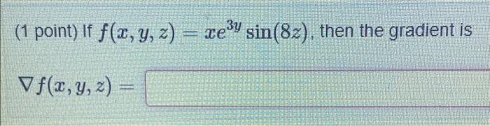 3y 1 Point If F X Y Z Xe Sin 82 Then The Gradient Is Vf X Y Z E 3y Sin 8z Xsin 8z 3 E Y X8cos 8z E 2