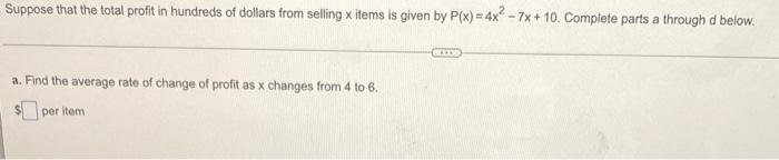 Suppose That The Total Profit In Hundreds Of Dollars From Selling X Items Is Given By P X 4x 7x 10 Complete Parts A T 1