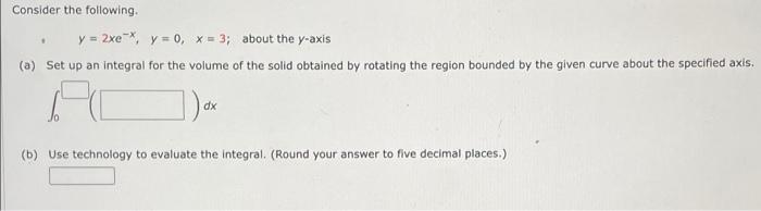Consider The Following Y 2xe X Y 0 X 3 About The Y Axis A Set Up An Integral For The Volume Of The Solid Obtain 1