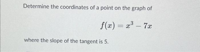 Determine The Coordinates Of A Point On The Graph Of F X 7x Where The Slope Of The Tangent Is 5 2 3 1