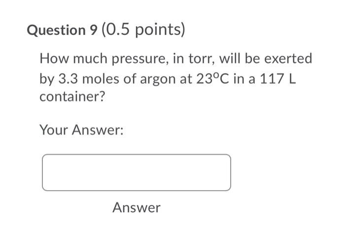 Question 9 0 5 Points How Much Pressure In Torr Will Be Exerted By 3 3 Moles Of Argon At 23 C In A 117 L Container 1