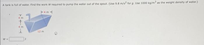 A Tank Is Full Of Water Find The Work W Required To Pump The Water Out Of The Spout Use 9 8 M S For G Use 1000 Kg M 1