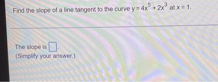 3 Find The Slope Of A Line Tangent To The Curve Y 4x 2x At X 1 The Slope Is Simplify Your Answer 1