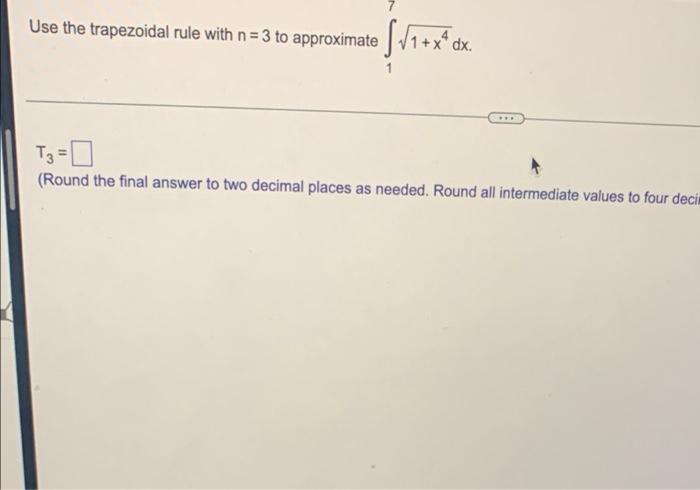 Use The Trapezoidal Rule With N 3 To Approximate 1 X4 Dx T3 0 Round The Final Answer To Two Decimal Places As Needed 1